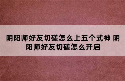 阴阳师好友切磋怎么上五个式神 阴阳师好友切磋怎么开启